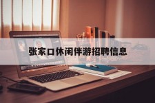 南充张家口休闲伴游雇用信息(张家口休闲伴游雇用信息最新)