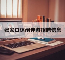 南充张家口休闲伴游雇用信息(张家口休闲伴游雇用信息最新)