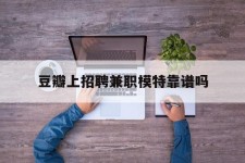 南充豆瓣上雇用兼职模特靠谱吗的简单介绍