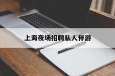 南充上海夜场雇用私家伴游(上海雇用高端伴游一天20万)