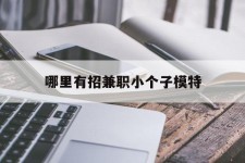 南充哪里有招兼职小个子模特(哪里有招兼职小个子模特的)