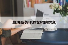 南充潍坊商务伴游女雇用信息的简单介绍