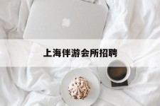 南充上海伴游会所雇用(上海伴游雇用月入20)