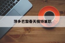 南充萍乡巴黎春天模特兼职(萍乡巴黎春天模特兼职雇用)