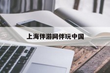 南充上海伴游网伴玩中国(上海游伴伴官网)