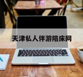 南充天津私家伴游陪床网的简单介绍