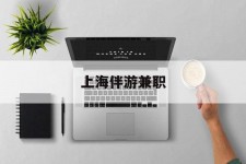 南充上海伴游兼职(上海伴游雇用是实的吗)
