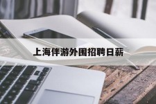 南充上海伴游外围雇用日薪(上海雇用伴游年薪8000万)