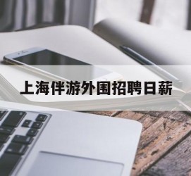 南充上海伴游外围雇用日薪(上海雇用伴游年薪8000万)